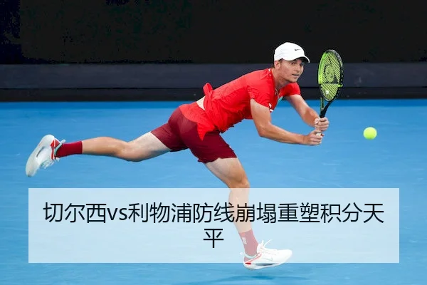 切尔西vs利物浦防线崩塌重塑积分天平
